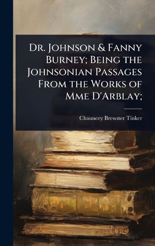 Cover image for Dr. Johnson & Fanny Burney; Being the Johnsonian Passages From the Works of Mme D'Arblay;