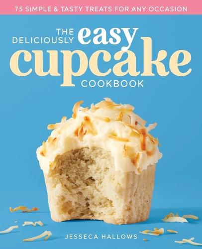 Cover image for The Deliciously Easy Cupcake Cookbook: 75 Simple & Tasty Treats for Any Occasion