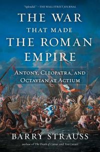 Cover image for The War That Made the Roman Empire: Antony, Cleopatra, and Octavian at Actium