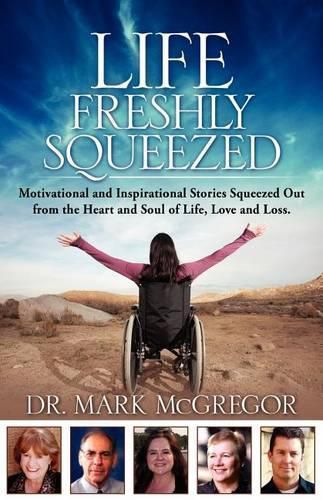 Cover image for Life Freshly Squeezed: Motivational and Inspirational Stories Squeezed Out from the Heart and Soul of Life, Love and Loss