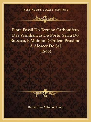 Cover image for Flora Fossil Do Terreno Carbonifero Das Visinhancas Do Porto, Serra Do Bussaco, E Moinho D'Ordem Proximo a Alcacer Do Sal (1865)