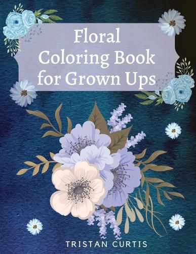 Cover image for Floral Coloring Book For Grown Ups: Bloom Coloring Book For Grown Ups With Beautiful Floral Designs Relaxing Coloring Book With Flowers Collection Designs