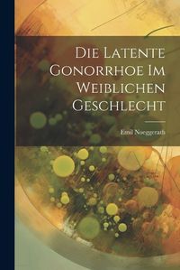 Cover image for Die Latente Gonorrhoe im Weiblichen Geschlecht