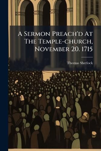 Cover image for A Sermon Preach'd at the Temple-Church, November 20. 1715