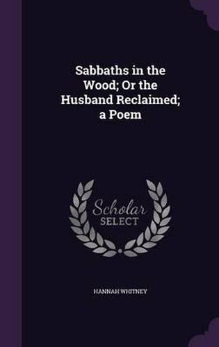 Cover image for Sabbaths in the Wood; Or the Husband Reclaimed; A Poem