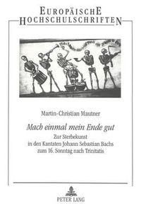 Cover image for Mach Einmal Mein Ende Gut: Zur Sterbekunst in Den Kantaten Johann Sebastian Bachs Zum 16. Sonntag Nach Trinitatis