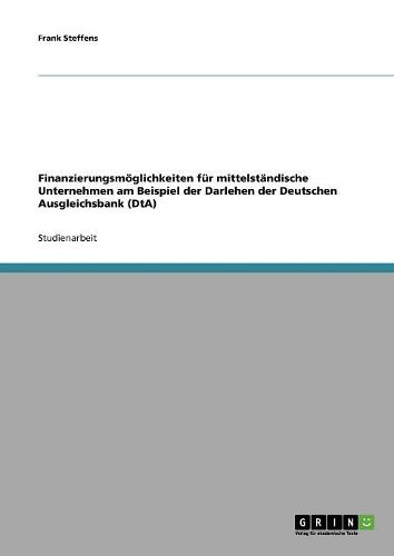 Cover image for Finanzierungsmoglichkeiten Fur Mittelstandische Unternehmen Am Beispiel Der Darlehen Der Deutschen Ausgleichsbank (Dta)