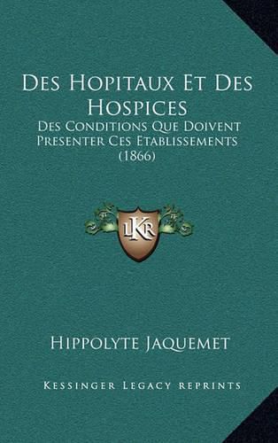 Cover image for Des Hopitaux Et Des Hospices: Des Conditions Que Doivent Presenter Ces Etablissements (1866)