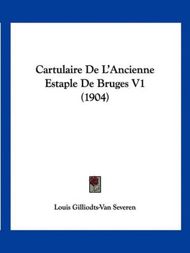 Cover image for Cartulaire de L'Ancienne Estaple de Bruges V1 (1904)