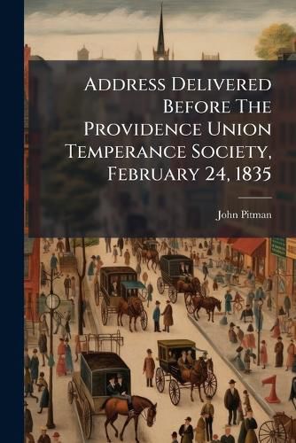 Cover image for Address Delivered Before the Providence Union Temperance Society, February 24, 1835