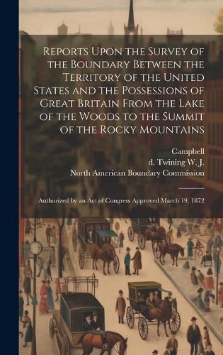 Cover image for Reports Upon the Survey of the Boundary Between the Territory of the United States and the Possessions of Great Britain From the Lake of the Woods to the Summit of the Rocky Mountains