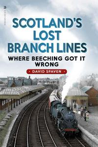 Cover image for Scotland's Lost Branch Lines: Where Beeching Got It Wrong