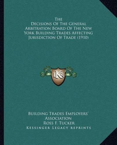 Cover image for The Decisions of the General Arbitration Board of the New York Building Trades Affecting Jurisdiction of Trade (1910)