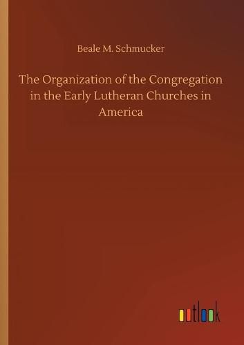 Cover image for The Organization of the Congregation in the Early Lutheran Churches in America