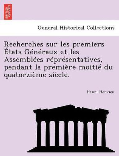 Cover image for Recherches sur les premiers  tats G n raux et les Assembl es r pr sentatives, pendant la premi re moiti  du quatorzi me si cle.