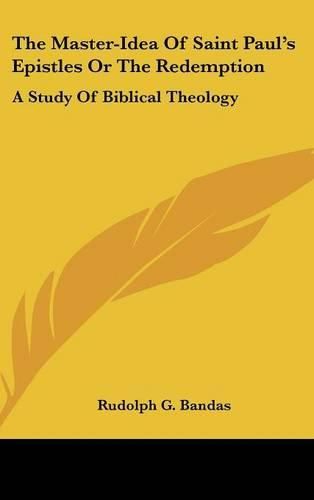 The Master-Idea of Saint Paul's Epistles or the Redemption: A Study of Biblical Theology