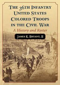 Cover image for The 36th Infantry United States Colored Troops in the Civil War: A History and Roster