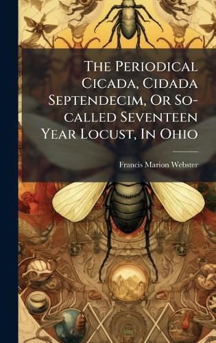 Cover image for The Periodical Cicada, Cidada Septendecim, Or So-called Seventeen Year Locust, In Ohio