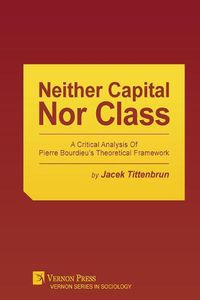 Cover image for Neither Capital, Nor Class: A Critical Analysis of Pierre Bourdieu's Theoretical Framework