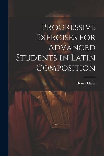 Progressive Exercises for Advanced Students in Latin Composition