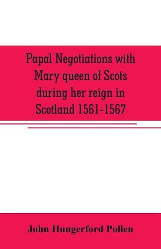 Papal negotiations with Mary queen of Scots during her reign in Scotland 1561-1567