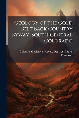 Cover image for Geology of the Gold Belt Back Country Byway, South-Central Colorado