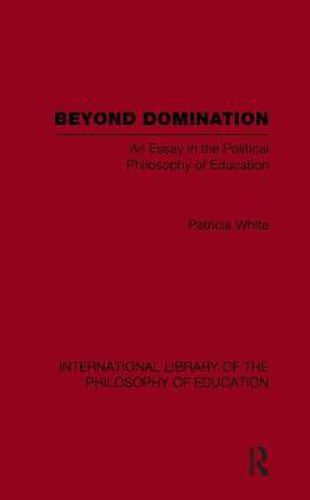 Cover image for Beyond Domination (International Library of the Philosophy of Education Volume 23): An Essay in the Political Philosophy of Education