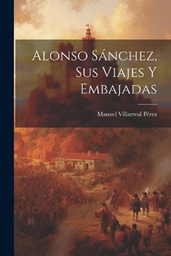 Cover image for Alonso Sanchez, sus Viajes y Embajadas