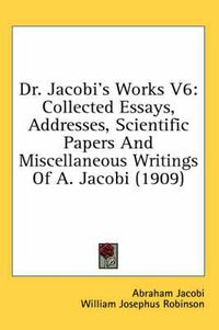 Cover image for Dr. Jacobi's Works V6: Collected Essays, Addresses, Scientific Papers and Miscellaneous Writings of A. Jacobi (1909)