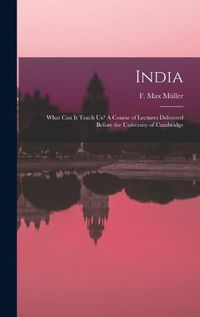 Cover image for India: What Can It Teach Us? A Course of Lectures Delivered Before the University of Cambridge