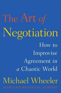 Cover image for The Art of Negotiation: How to Improvise Agreement in a Chaotic World