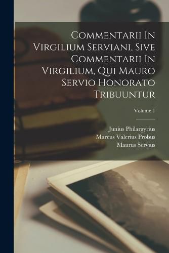 Commentarii In Virgilium Serviani, Sive Commentarii In Virgilium, Qui Mauro Servio Honorato Tribuuntur; Volume 1