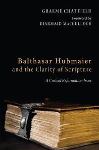 Cover image for Balthasar Hubmaier and the Clarity of Scripture: A Critical Reformation Issue