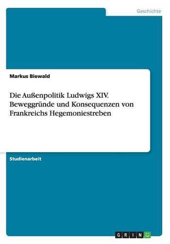 Cover image for Die Aussenpolitik Ludwigs XIV. Beweggrunde und Konsequenzen von Frankreichs Hegemoniestreben