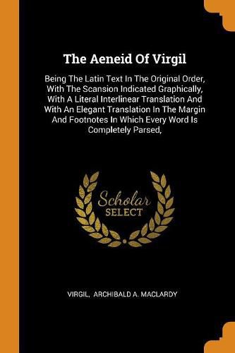 Cover image for The Aeneid of Virgil: Being the Latin Text in the Original Order, with the Scansion Indicated Graphically, with a Literal Interlinear Translation and with an Elegant Translation in the Margin and Footnotes in Which Every Word Is Completely Parsed,