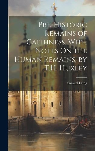 Cover image for Pre-Historic Remains of Caithness. With Notes On the Human Remains, by T.H. Huxley