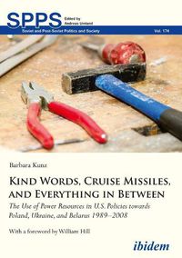 Cover image for Kind Words, Cruise Missiles, and Everything in B - The Use of Power Resources in U.S. Policies towards Poland, Ukraine, and Belarus 1989-2008