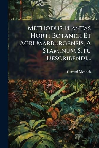 Cover image for Methodus Plantas Horti Botanici Et Agri Marburgensis, a Staminum Situ Describendi...