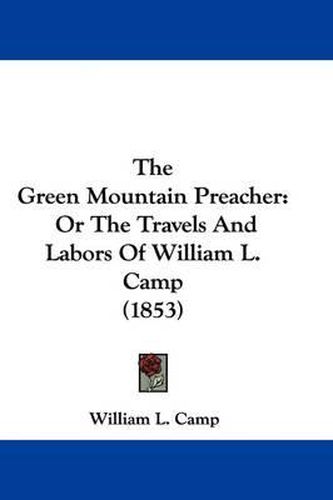 Cover image for The Green Mountain Preacher: Or The Travels And Labors Of William L. Camp (1853)