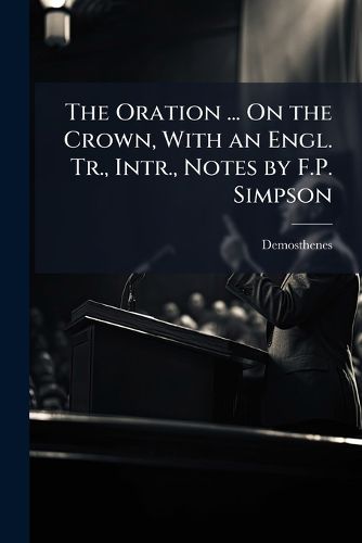 Cover image for The Oration ... On the Crown, With an Engl. Tr., Intr., Notes by F.P. Simpson