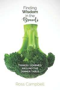 Cover image for Finding Wisdom in the Broccoli: Things I Learned Around the Dinner Table