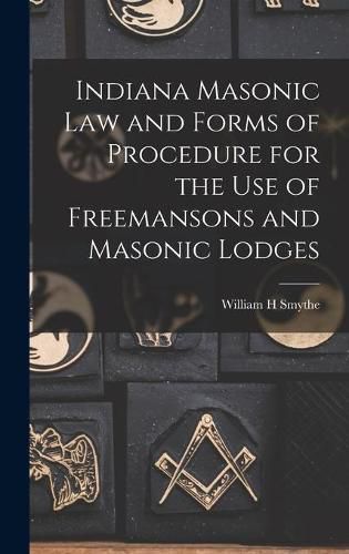 Indiana Masonic Law and Forms of Procedure for the Use of Freemansons and Masonic Lodges
