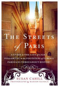 Cover image for The Streets of Paris: A Guide to the City of Light Following in the Footsteps of Famous Parisians Throughout History