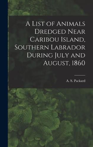 A List of Animals Dredged Near Caribou Island, Southern Labrador During July and August, 1860 [microform]