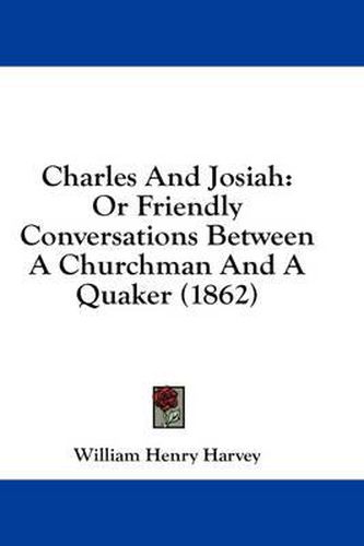 Cover image for Charles and Josiah: Or Friendly Conversations Between a Churchman and a Quaker (1862)