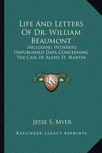 Cover image for Life and Letters of Dr. William Beaumont: Including Hitherto Unpublished Data Concerning the Case of Alexis St. Martin