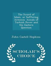 Cover image for The Sword of Islam, or Suffering Armenia. Annals of Turkish Power and the Eastern Question - Scholar's Choice Edition