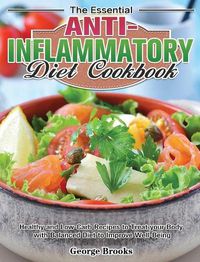 Cover image for The Essential Anti-Inflammatory Diet Cookbook: Healthy and Easy Recipes to Treat your Body with Balanced Diet to Improve Well-Being