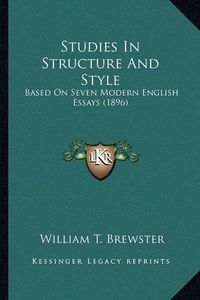 Cover image for Studies in Structure and Style Studies in Structure and Style: Based on Seven Modern English Essays (1896) Based on Seven Modern English Essays (1896)