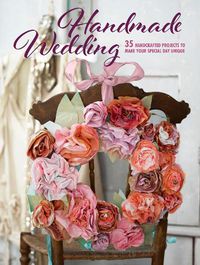 Cover image for Handmade Wedding: 35 Handcrafted Projects to Make Your Special Day Unique